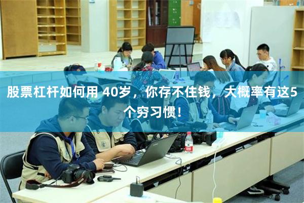 股票杠杆如何用 40岁，你存不住钱，大概率有这5个穷习惯！