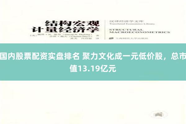 国内股票配资实盘排名 聚力文化成一元低价股，总市值13.19亿元