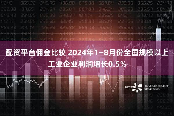 配资平台佣金比较 2024年1—8月份全国规模以上工业企业利润增长0.5%