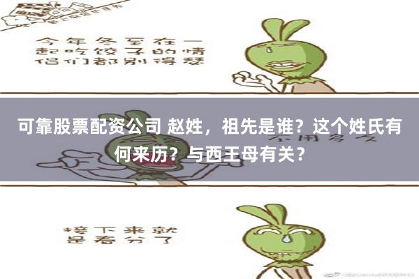 可靠股票配资公司 赵姓，祖先是谁？这个姓氏有何来历？与西王母有关？