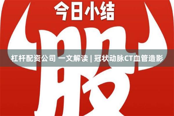 杠杆配资公司 一文解读 | 冠状动脉CT血管造影