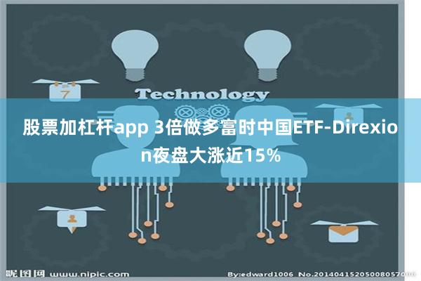 股票加杠杆app 3倍做多富时中国ETF-Direxion夜盘大涨近15%