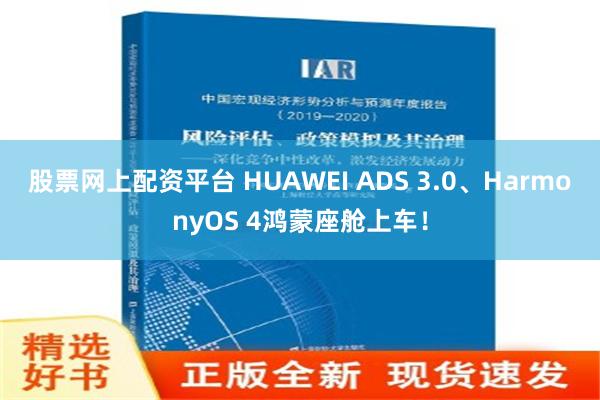 股票网上配资平台 HUAWEI ADS 3.0、HarmonyOS 4鸿蒙座舱上车！