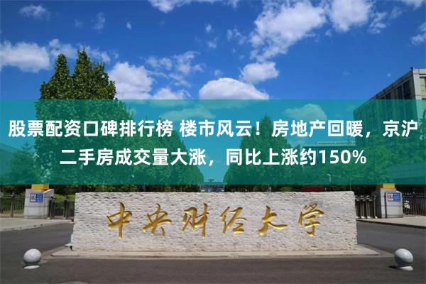 股票配资口碑排行榜 楼市风云！房地产回暖，京沪二手房成交量大涨，同比上涨约150%