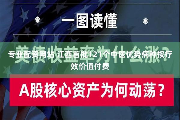 专业配资网站 江西首批121个中医优势病种按疗效价值付费