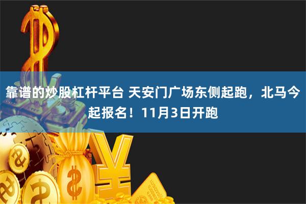 靠谱的炒股杠杆平台 天安门广场东侧起跑，北马今起报名！11月3日开跑