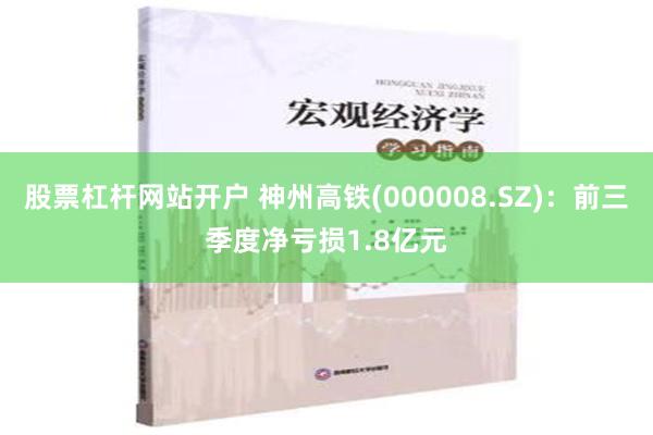 股票杠杆网站开户 神州高铁(000008.SZ)：前三季度净亏损1.8亿元