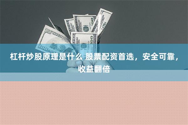 杠杆炒股原理是什么 股票配资首选，安全可靠，收益翻倍