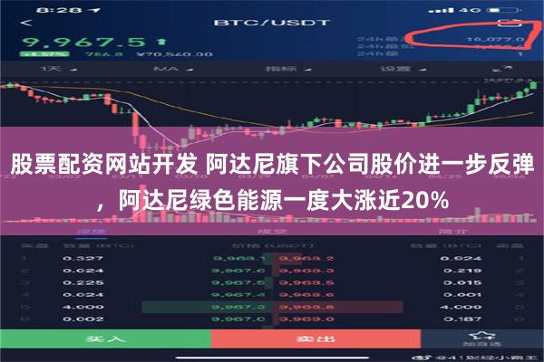 股票配资网站开发 阿达尼旗下公司股价进一步反弹，阿达尼绿色能源一度大涨近20%