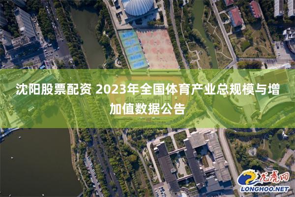 沈阳股票配资 2023年全国体育产业总规模与增加值数据公告