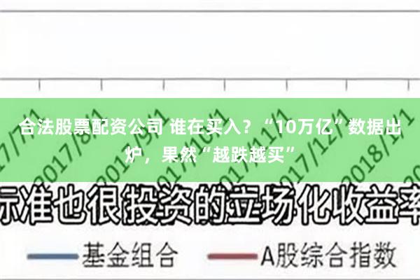 合法股票配资公司 谁在买入？“10万亿”数据出炉，果然“越跌越买”