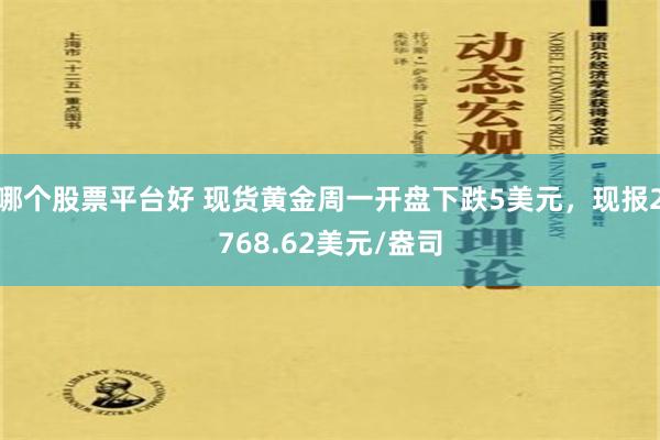 哪个股票平台好 现货黄金周一开盘下跌5美元，现报2768.62美元/盎司